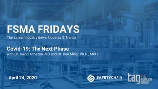 FSMA FRIDAYS
The Latest Industry News, Updates & Trends
Covid-19: The Next Phase
with Dr. David Acheson, MD and Dr. Ben Miller, Ph.D., MPH
April 24, 2020
 