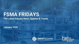 FSMA FRIDAYS
The Latest Industry News, Updates & Trends
January 2020
 