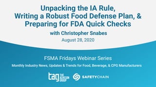 FSMA Fridays Webinar Series
Unpacking the IA Rule,
Writing a Robust Food Defense Plan, &
Preparing for FDA Quick Checks
with Christopher Snabes
August 28, 2020
 