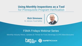 FSMA Fridays Webinar Series
Monthly Industry News, Updates & Trends for Food, Beverage, & CPG Manufacturers
Rich Simmons
Sr. Advisor, Food Safety
Using Monthly Inspections as a Tool
for Prerequisite Program Verification
 