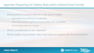 FSMA FRIDAYS
Agenda: Preparing for Safety Risks within Global Food Trends
• Widespread transformations in the food market
...