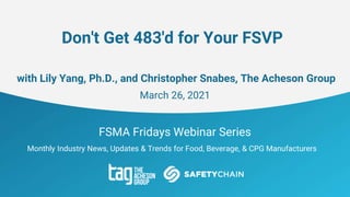 FSMA Fridays Webinar Series
Monthly Industry News, Updates & Trends for Food, Beverage, & CPG Manufacturers
Don't Get 483'd for Your FSVP
with Lily Yang, Ph.D., and Christopher Snabes, The Acheson Group
March 26, 2021
 