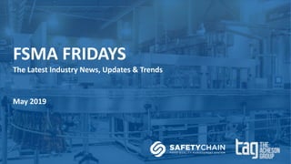 FSMA FRIDAYS
The Latest Industry News, Updates & Trends
May 2019
 