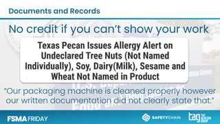 Documents and Records
No credit if you can’t show your work
“Our packaging machine is cleaned properly however
our written documentation did not clearly state that.”
 