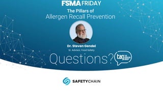 Questions?
Dr. Steven Gendel
Sr. Advisor, Food Safety
The Pillars of
Allergen Recall Prevention
 