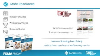 Industry eGuides
Webinars & Videos
Success Stories
Solution Consultation
More Resources
safetychain.com/resources/learning-center
More on Boosting Food Safety
E: info@achesongroup.com
W: achesongroup.com
 
