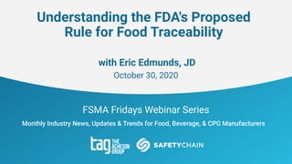 FSMA Fridays Webinar Series
Monthly Industry News, Updates & Trends for Food, Beverage, & CPG Manufacturers
Understanding the FDA's Proposed
Rule for Food Traceability
with Eric Edmunds, JD
October 30, 2020
 