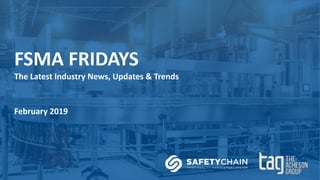 FSMA FRIDAYS
The Latest Industry News, Updates & Trends
February 2019
 