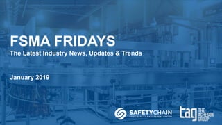 FSMA FRIDAYS
The Latest Industry News, Updates & Trends
January 2019
 