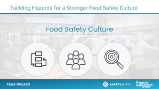 FSMA FRIDAYS
Food Safety Culture
Tackling Hazards for a Stronger Food Safety Culture
 