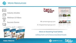 FSMA FRIDAYS
Industry eGuides
Webinars & Videos
Success Stories
Solution Consultation
More Resources
safetychain.com/resources/downloads
More on Boosting Food Safety
E: info@achesongroup.com
W: achesongroup.com
 