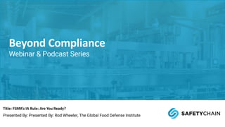 Title: FSMA’s IA Rule: Are You Ready?
Presented By: Presented By: Rod Wheeler, The Global Food Defense Institute
Beyond Compliance
Webinar & Podcast Series
 