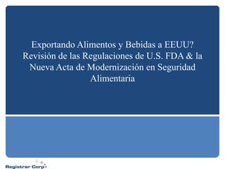 Exportando Alimentos y Bebidas a EEUU?
Revisión de las Regulaciones de U.S. FDA & la
 Nueva Acta de Modernización en Seguridad
                 Alimentaria
 