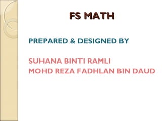 FS MATHFS MATH
PREPARED & DESIGNED BY
SUHANA BINTI RAMLI
MOHD REZA FADHLAN BIN DAUD
 