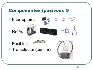 11
Componentes (pasivos). 9
 Interruptores
 Relés
 Fusibles
 Transductor (sensor)
 