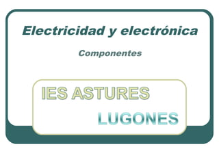 Electricidad y electrónica
Componentes
 