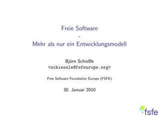Freie Software
                  -
Mehr als nur ein Entwicklungsmodell

            Bj¨rn Schießle
              o
     <schiessle@fsfeurope.org>

     Free Software Foundation Europe (FSFE)


              30. Januar 2010
 