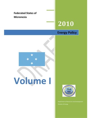 Federated States of
Micronesia

                      2010
                      Energy Policy




Volume I
                      Department of Resources and Development
                      Division of Energy
 