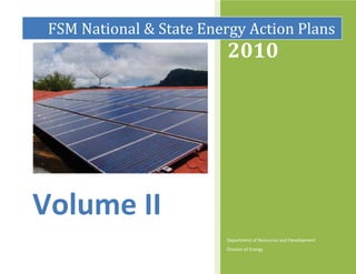 FSM National & State Energy Action Plans
                         2010




Volume II
                         Department of Resources and Development
                         Division of Energy
 
