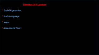 Elements Of A Cartoon
* Facial Expression
* Body Language
* Irony
* Speech and Font
 