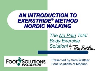 AN INTRODUCTION TO EXERSTRIDE ®  METHOD NORDIC WALKING The  No Pain  Total Body Exercise Solution!  Presented by Vern Walther, Foot Solutions of Mequon 