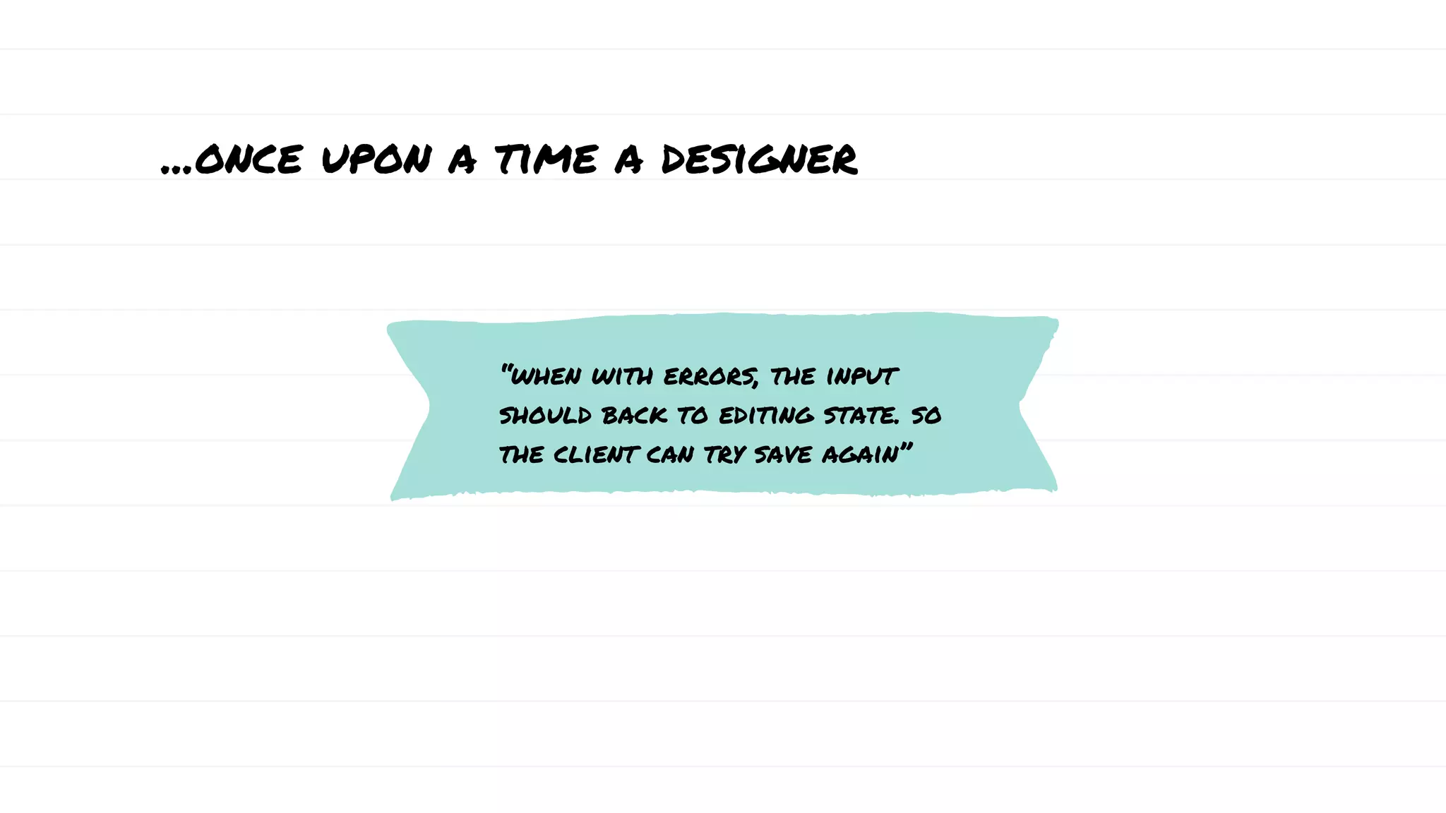 ...once upon a time a designer
“when with errors, the input
should back to editing state. so
the client can try save again”
 