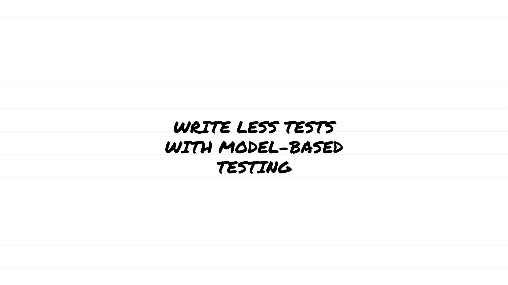 WRITE LESS TESTS
WITH MODEL-BASED
TESTING
 