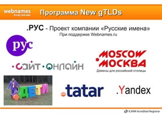 ПрограммаПрограмма New gTLDsNew gTLDs
.РУС - Проект компании «Русские имена»
При поддержке Webnames.ru
.Yandex
 