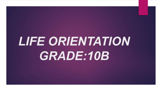 LIFE ORIENTATION
GRADE:10B
 