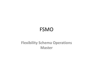 FSMO
Flexibility Schema Operations
Master
 