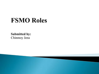 FSMO Roles
Submitted by:
Chinmoy Jena
 