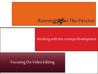 Working withthe concept development
FocusingOn VideoEditing
 