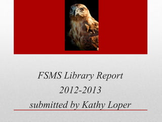 FSMS Library Report
2012-2013
submitted by Kathy Loper
 