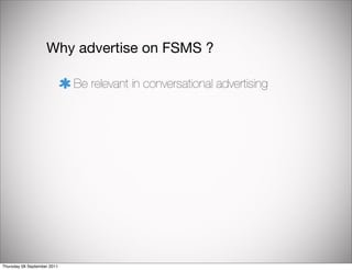 Why advertise on FSMS ?

                             Be relevant in conversational advertising




Thursday 08 September 2011
 