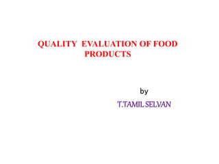 QUALITY EVALUATION OF FOOD
PRODUCTS
by
T.TAMIL SELVAN
 