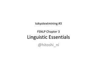 tokyotextmining #3
FSNLP Chapter 3
Linguistic Essentials
@hitoshi_ni
 