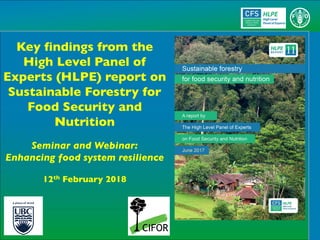 Key findings from the
High Level Panel of
Experts (HLPE) report on
Sustainable Forestry for
Food Security and
Nutrition
Seminar and Webinar:
Enhancing food system resilience
12th February 2018
 