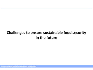 Economic and Social Development Department
Challenges to ensure sustainable food security
in the future
 