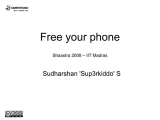 Free your phone
   Shaastra 2008 – IIT Madras



Sudharshan 'Sup3rkiddo' S
 
