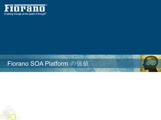 Fiorano SOA Platform の価値
 