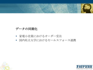 データの同期化

 家電小売業におけるオーダー受注
 国内私立大学におけるセールスフォース連携
 