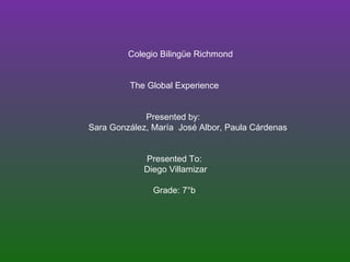 Colegio Bilingüe Richmond The Global Experience Presented by:  Sara González, María  José Albor, Paula Cárdenas Presented To: Diego Villamizar Grade: 7°b 