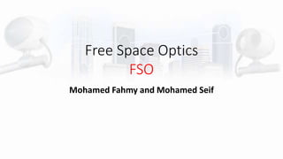 Free Space Optics
FSO
Mohamed Fahmy and Mohamed Seif
 