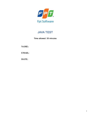 1
JAVA TEST
Time allowed: 30 minutes
NAME:
EMAIL:
DATE:
 