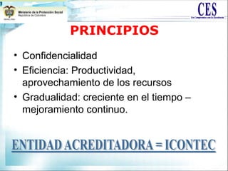 PRINCIPIOS
• Confidencialidad
• Eficiencia: Productividad,
aprovechamiento de los recursos
• Gradualidad: creciente en el tiempo –
mejoramiento continuo.
 