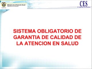 SISTEMA OBLIGATORIO DE
GARANTIA DE CALIDAD DE
LA ATENCION EN SALUD
 