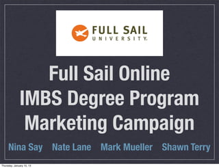 Full Sail Online
              IMBS Degree Program
               Marketing Campaign
     Nina Say Nate Lane Mark Mueller Shawn Terry
Thursday, January 10, 13
 