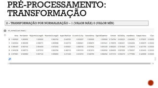 PRÉ-PROCESSAMENTO:
TRANSFORMAÇÃO
2 – TRANSFORMAÇÃO POR NORMALIZAÇÃO – 1 (VALOR MÁX) 0 (VALOR MÍN)
 
