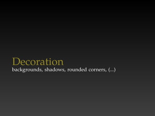 Decoration
backgrounds, shadows, rounded corners, (...)
 