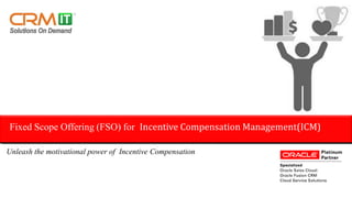 Unleash the motivational power of Incentive Compensation
Fixed Scope Offering (FSO) for Incentive Compensation Management(ICM)
 